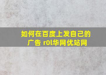 如何在百度上发自己的广告 r0l华网优站网